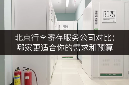 北京行李寄存服务公司对比：哪家更适合你的需求和预算