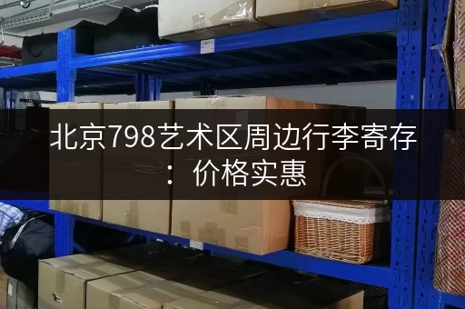 北京798艺术区周边行李寄存：价格实惠，位置方便