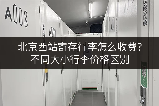 北京西站寄存行李怎么收费？不同大小行李价格区别