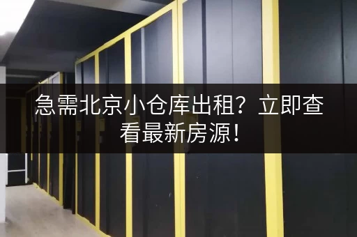 急需北京小仓库出租？立即查看最新房源！
