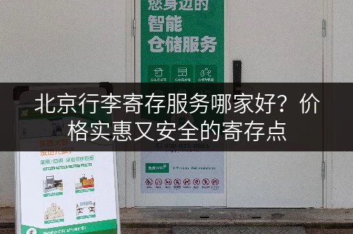 北京行李寄存服务哪家好？价格实惠又安全的寄存点
