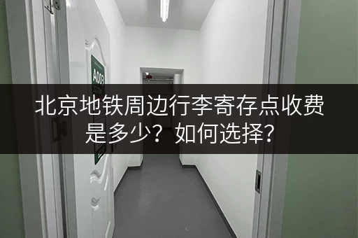 北京地铁周边行李寄存点收费是多少？如何选择？