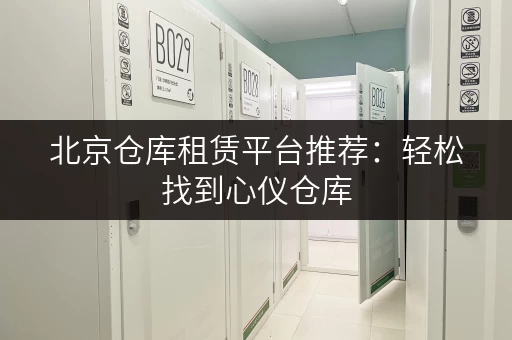 北京仓库租赁平台推荐：轻松找到心仪仓库