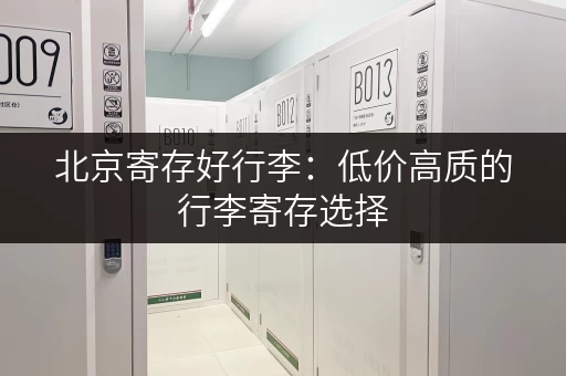 北京寄存好行李：低价高质的行李寄存选择
