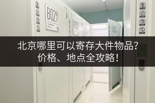 北京哪里可以寄存大件物品？价格、地点全攻略！