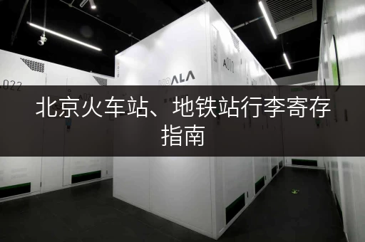 北京火车站、地铁站行李寄存指南，出行更方便！