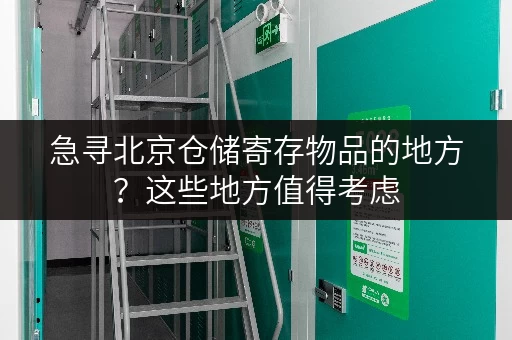 急寻北京仓储寄存物品的地方？这些地方值得考虑
