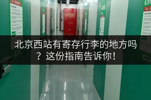 北京西站有寄存行李的地方吗？这份指南告诉你！