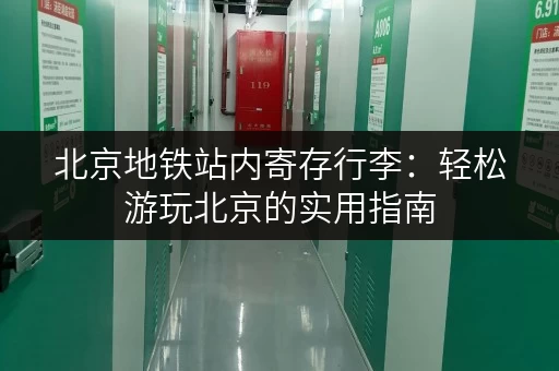 北京地铁站内寄存行李：轻松游玩北京的实用指南