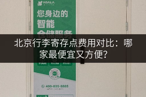 北京行李寄存点费用对比：哪家最便宜又方便？