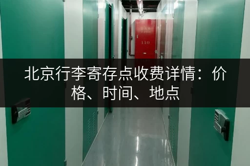 北京行李寄存点收费详情：价格、时间、地点，一篇全搞定！