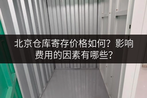 北京仓库寄存价格如何？影响费用的因素有哪些？