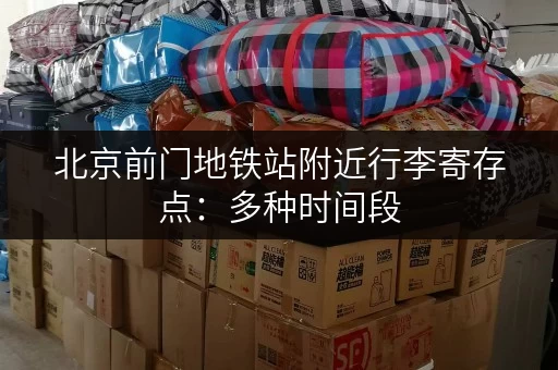 北京前门地铁站附近行李寄存点：多种时间段，总有一款适合你！