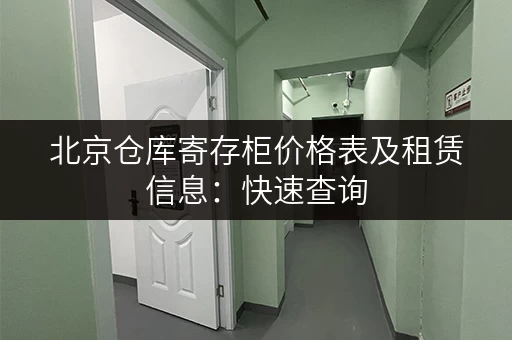 北京仓库寄存柜价格表及租赁信息：快速查询，方便快捷！