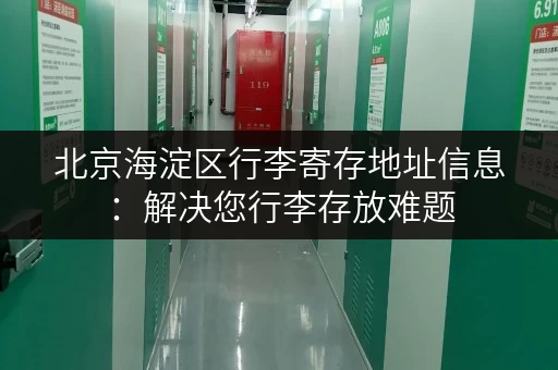 北京海淀区行李寄存地址信息：解决您行李存放难题