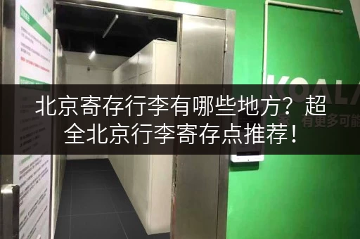 北京寄存行李有哪些地方？超全北京行李寄存点推荐！