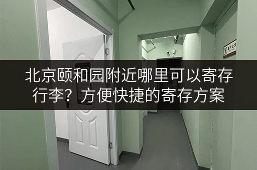 北京颐和园附近哪里可以寄存行李？方便快捷的寄存方案
