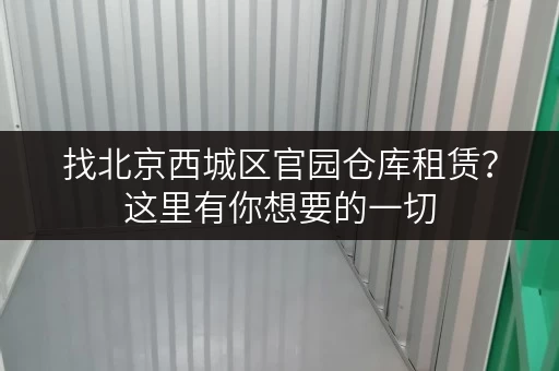 找北京西城区官园仓库租赁？这里有你想要的一切