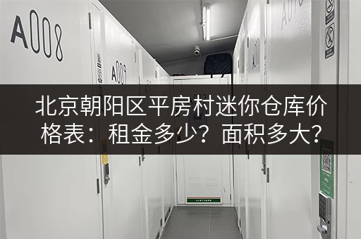 北京朝阳区平房村迷你仓库价格表：租金多少？面积多大？