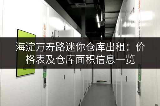 海淀万寿路迷你仓库出租：价格表及仓库面积信息一览