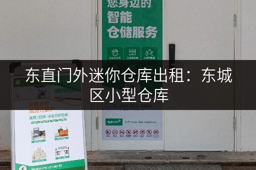 东直门外迷你仓库出租：东城区小型仓库，方便快捷，安全可靠