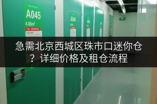 急需北京西城区珠市口迷你仓？详细价格及租仓流程，方便快捷