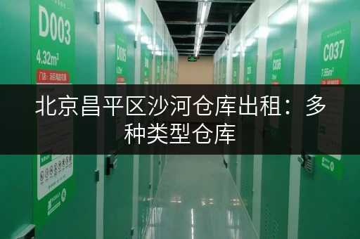 北京昌平区沙河仓库出租：多种类型仓库，立即咨询！