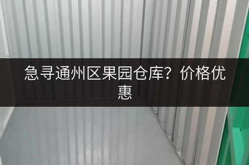 急寻通州区果园仓库？价格优惠，多种选择，快速入住！