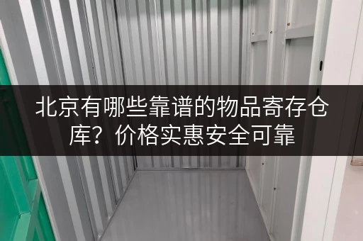 北京有哪些靠谱的物品寄存仓库？价格实惠安全可靠