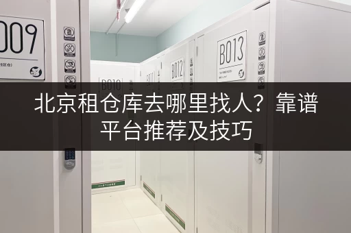 北京租仓库去哪里找人？靠谱平台推荐及技巧