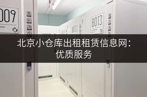 北京小仓库出租租赁信息网：优质服务，值得信赖！