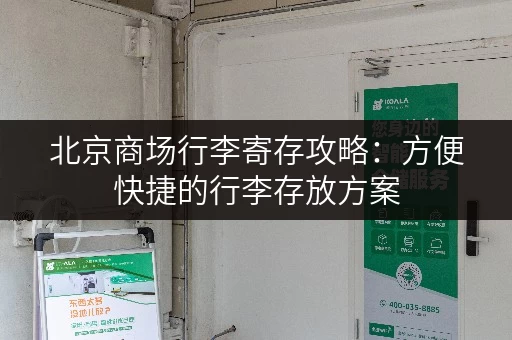 北京商场行李寄存攻略：方便快捷的行李存放方案