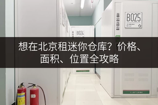 想在北京租迷你仓库？价格、面积、位置全攻略