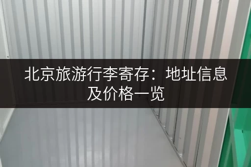 北京旅游行李寄存：地址信息及价格一览