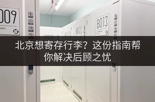 北京想寄存行李？这份指南帮你解决后顾之忧