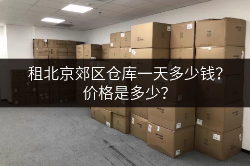租北京郊区仓库一天多少钱？价格是多少？