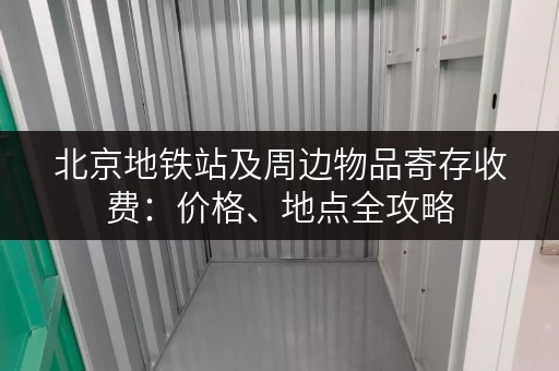 北京地铁站及周边物品寄存收费：价格、地点全攻略