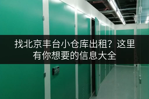找北京丰台小仓库出租？这里有你想要的信息大全