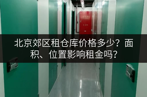 北京郊区租仓库价格多少？面积、位置影响租金吗？