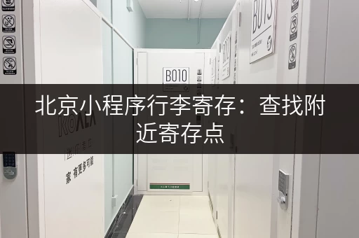 北京小程序行李寄存：查找附近寄存点，安全又省心