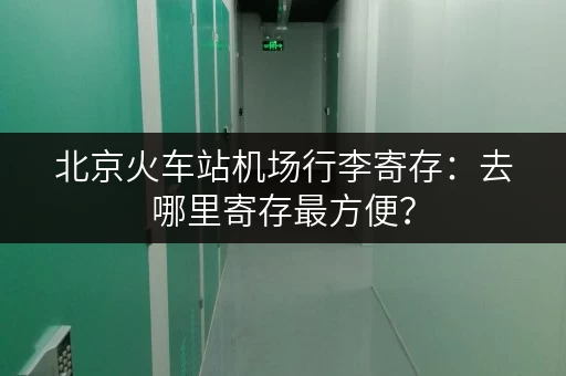 北京火车站机场行李寄存：去哪里寄存最方便？