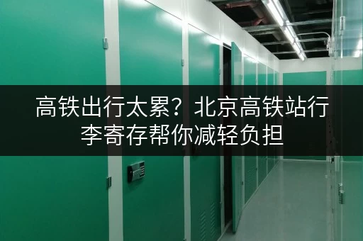 高铁出行太累？北京高铁站行李寄存帮你减轻负担
