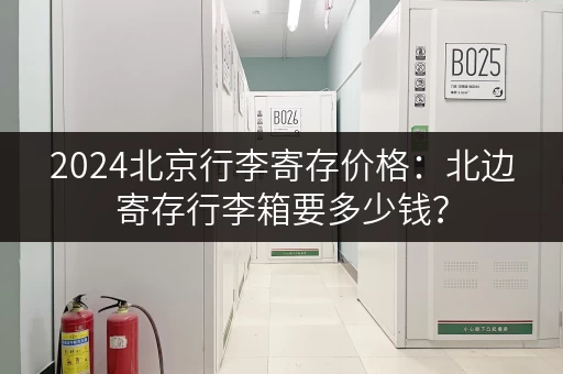 2024北京行李寄存价格：北边寄存行李箱要多少钱？
