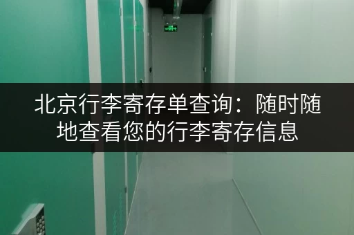 北京行李寄存单查询：随时随地查看您的行李寄存信息