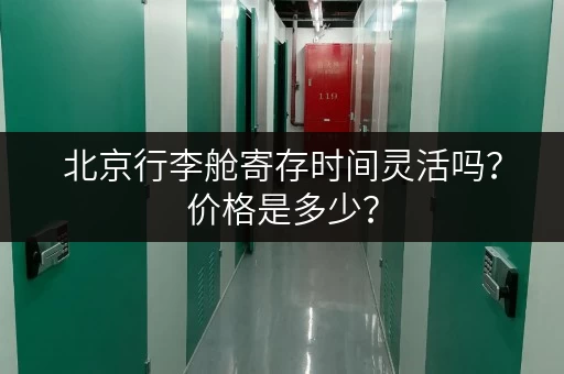 北京行李舱寄存时间灵活吗？价格是多少？