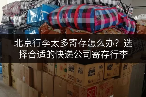 北京行李太多寄存怎么办？选择合适的快递公司寄存行李
