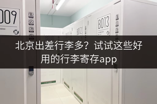 北京出差行李多？试试这些好用的行李寄存app