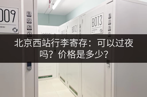 北京西站行李寄存：可以过夜吗？价格是多少？