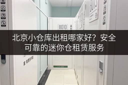 北京小仓库出租哪家好？安全可靠的迷你仓租赁服务