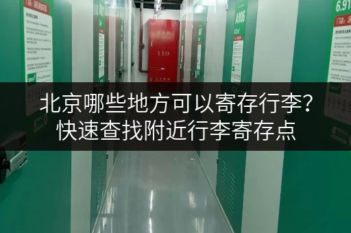 北京哪些地方可以寄存行李？快速查找附近行李寄存点